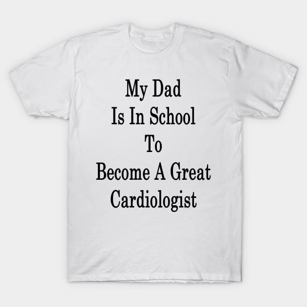 My Dad Is In School To Become A Great Cardiologist T-Shirt by supernova23